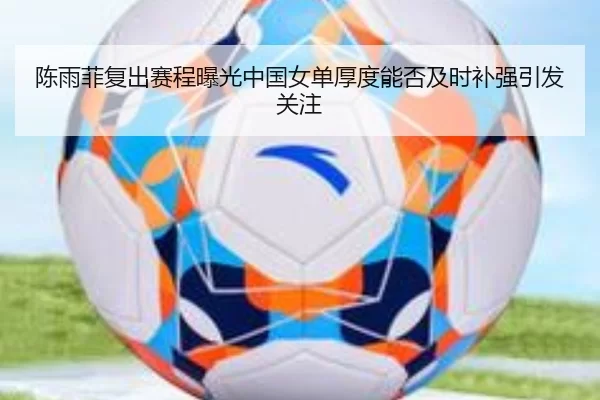 陈雨菲复出赛程曝光中国女单厚度能否及时补强引发关注